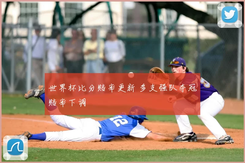 世界杯比分赔率更新 多支强队夺冠赔率下调