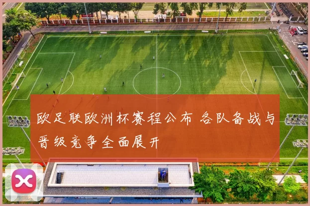 欧足联欧洲杯赛程公布 各队备战与晋级竞争全面展开
