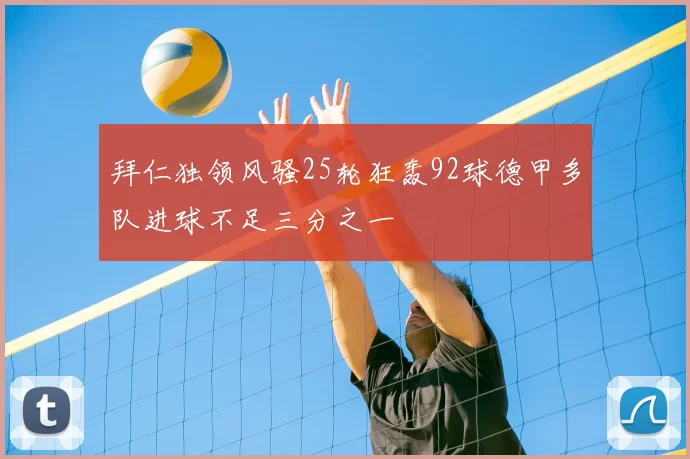 拜仁独领风骚25轮狂轰92球德甲多队进球不足三分之一