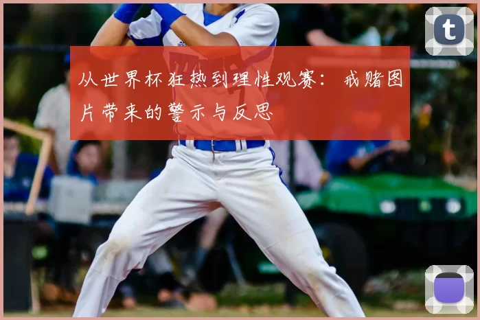 从世界杯狂热到理性观赛:戒赌图片带来的警示与反思