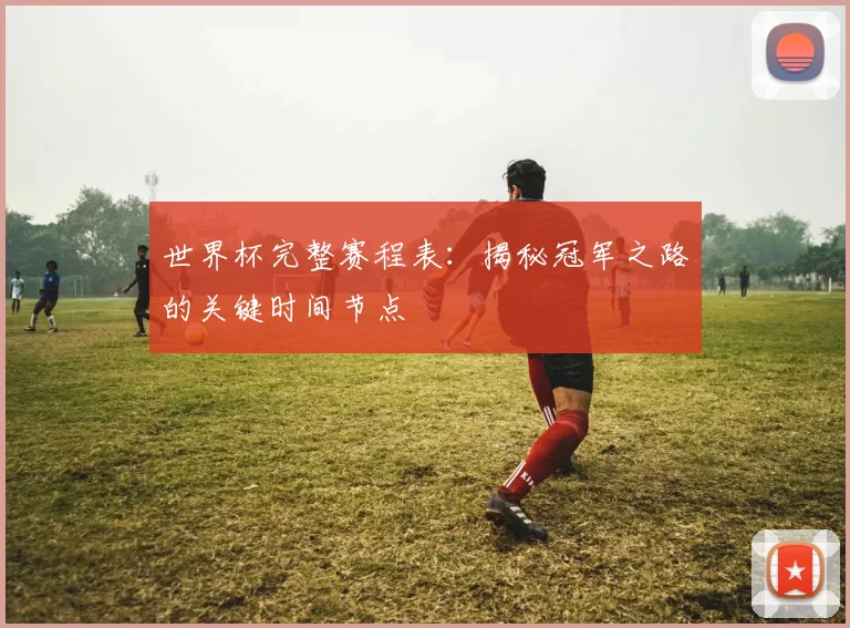 世界杯完整赛程表:揭秘冠军之路的关键时间节点