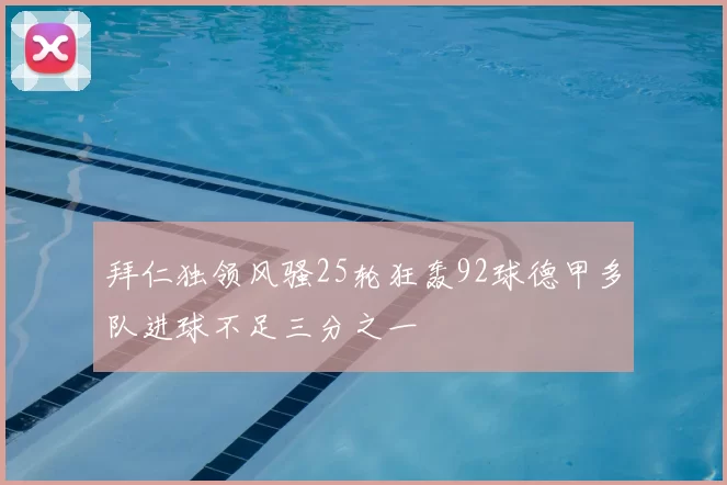 拜仁独领风骚25轮狂轰92球德甲多队进球不足三分之一