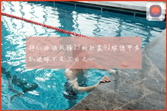 拜仁独领风骚25轮狂轰92球德甲多队进球不足三分之一