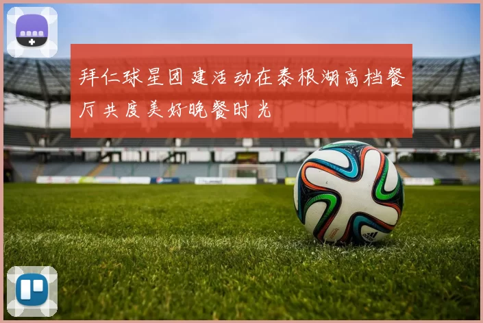 拜仁球星团建活动在泰根湖高档餐厅共度美好晚餐时光