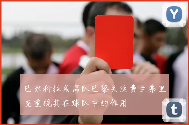 巴尔科拉或离队巴黎关注费兰弗里克重视其在球队中的作用
