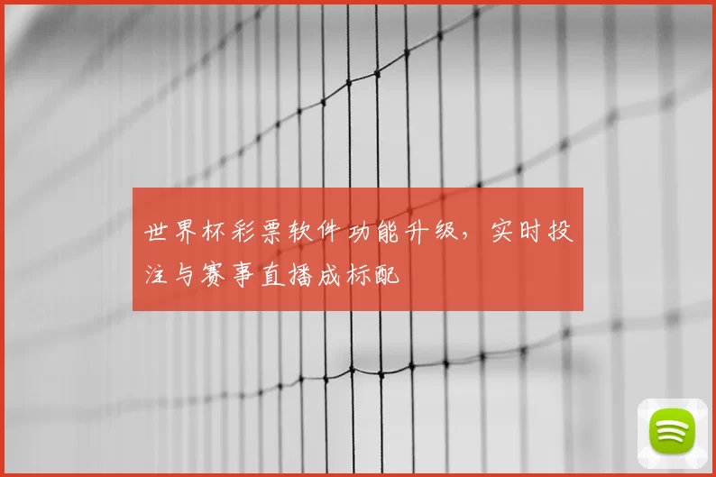 世界杯彩票软件功能升级,实时投注与赛事直播成标配