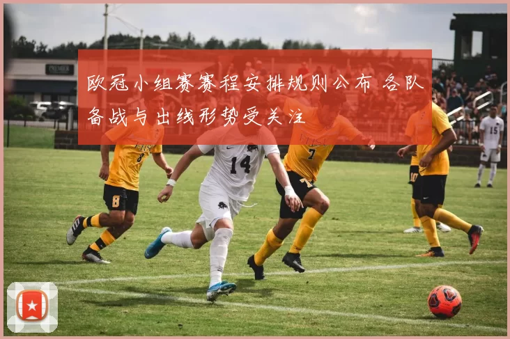 欧冠小组赛赛程安排规则公布 各队备战与出线形势受关注
