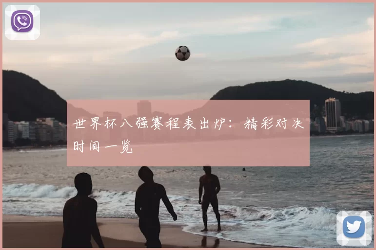 世界杯八强赛程表出炉:精彩对决时间一览