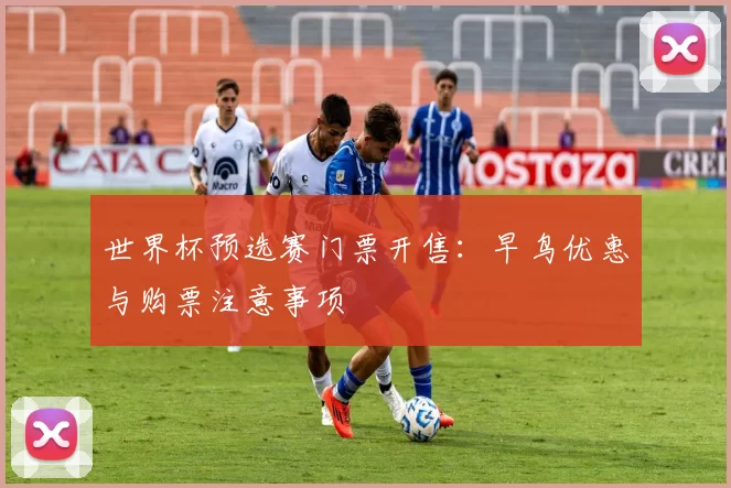 世界杯预选赛门票开售:早鸟优惠与购票注意事项