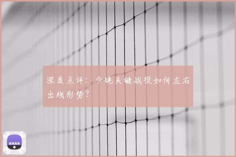 深度点评:今晚关键战役如何左右出线形势?