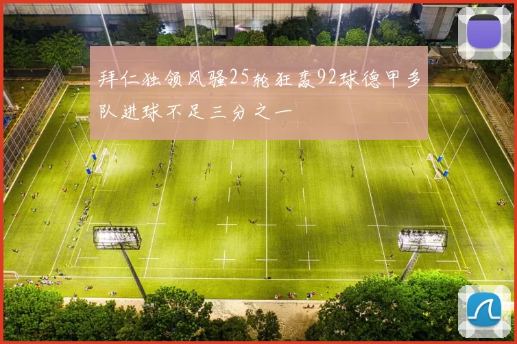 拜仁独领风骚25轮狂轰92球德甲多队进球不足三分之一