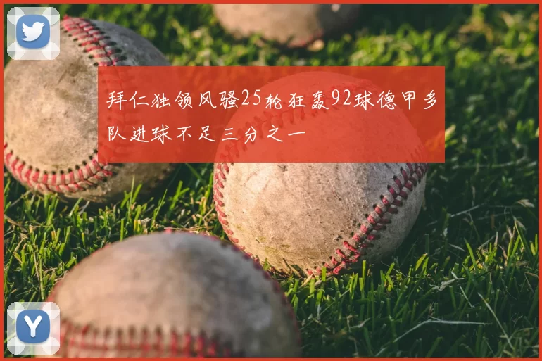 拜仁独领风骚25轮狂轰92球德甲多队进球不足三分之一