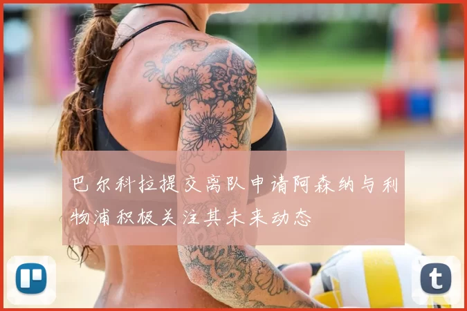 巴尔科拉提交离队申请阿森纳与利物浦积极关注其未来动态