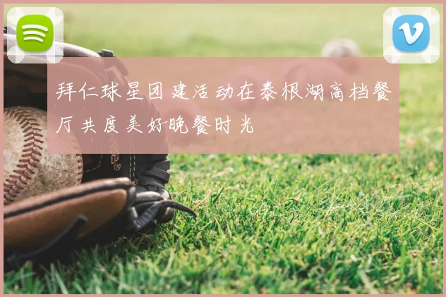 拜仁球星团建活动在泰根湖高档餐厅共度美好晚餐时光