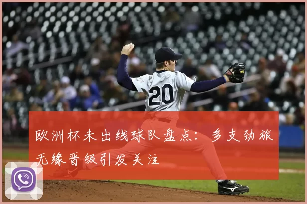 欧洲杯未出线球队盘点:多支劲旅无缘晋级引发关注