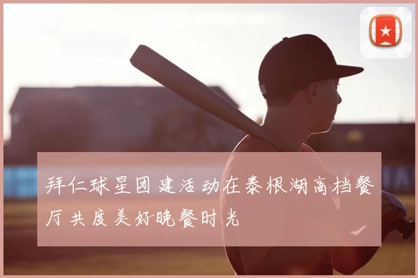 拜仁球星团建活动在泰根湖高档餐厅共度美好晚餐时光