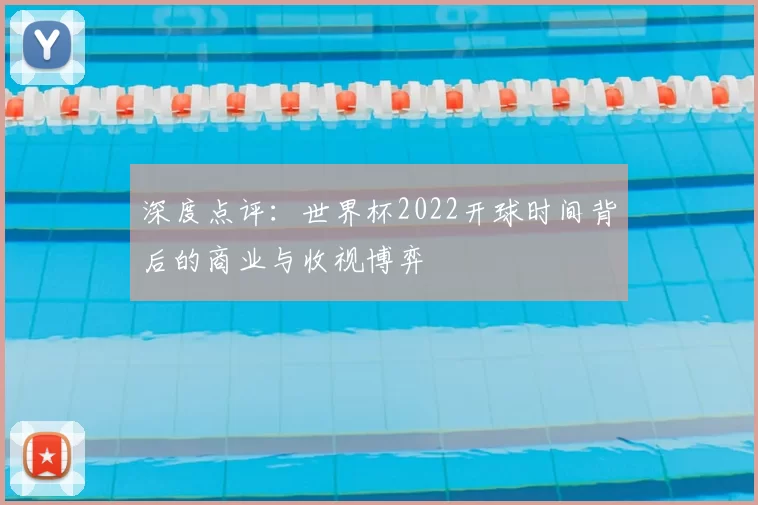 深度点评:世界杯2022开球时间背后的商业与收视博弈