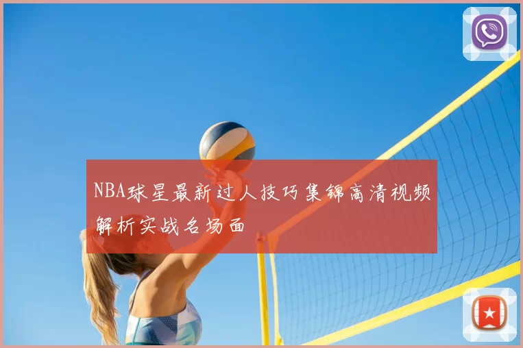 NBA球星最新过人技巧集锦高清视频解析实战名场面