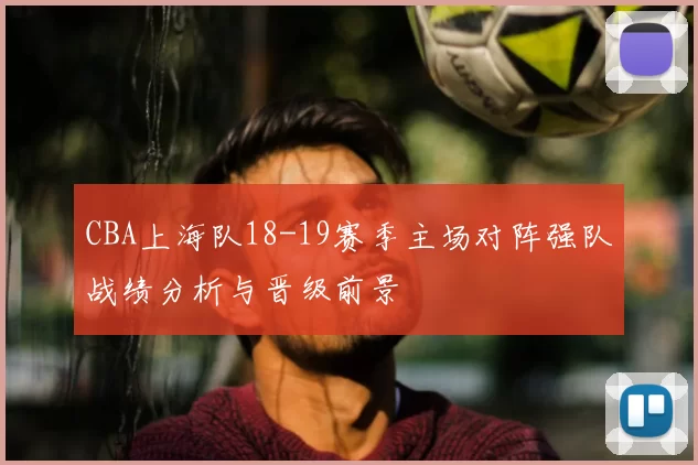 CBA上海队18-19赛季主场对阵强队战绩分析与晋级前景