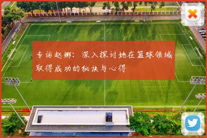 专访赵娜：深入探讨她在篮球领域取得成功的秘诀与心得