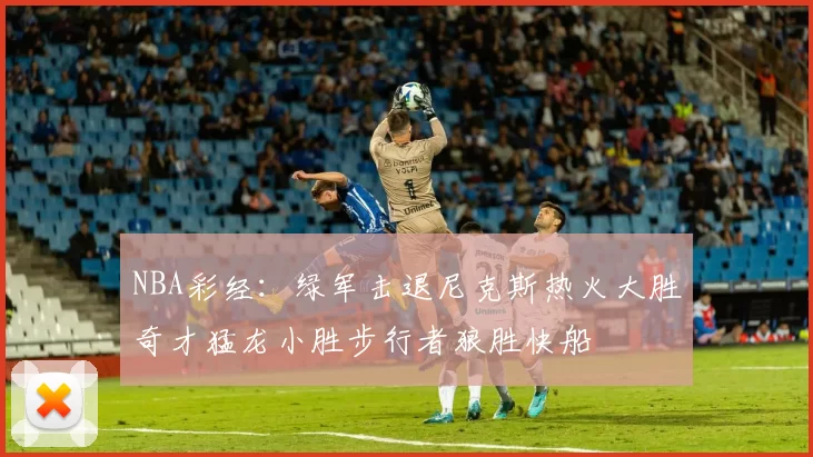 NBA彩经:绿军击退尼克斯热火大胜奇才猛龙小胜步行者狼胜快船