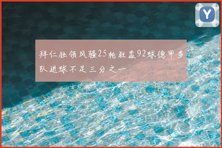 拜仁独领风骚25轮狂轰92球德甲多队进球不足三分之一