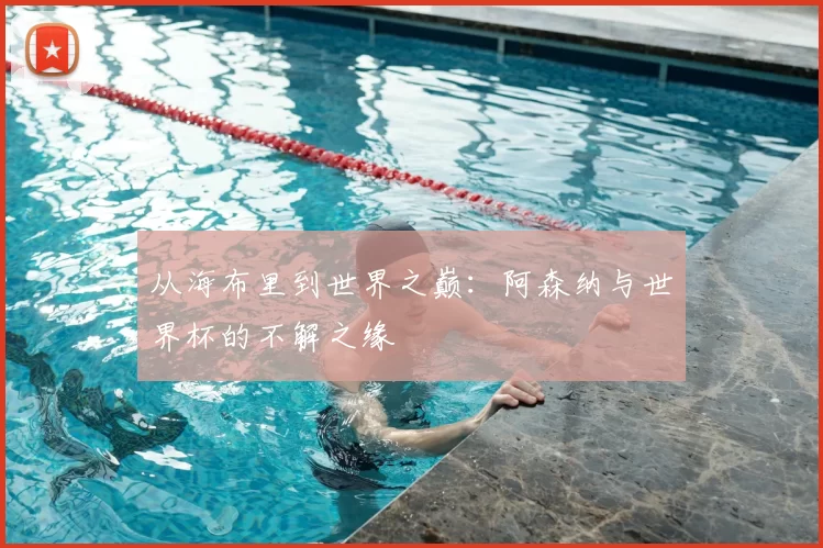 从海布里到世界之巅:阿森纳与世界杯的不解之缘