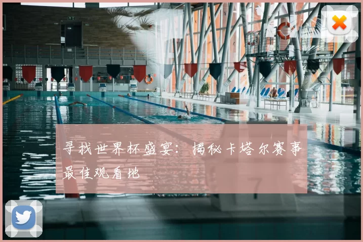 寻找世界杯盛宴:揭秘卡塔尔赛事最佳观看地