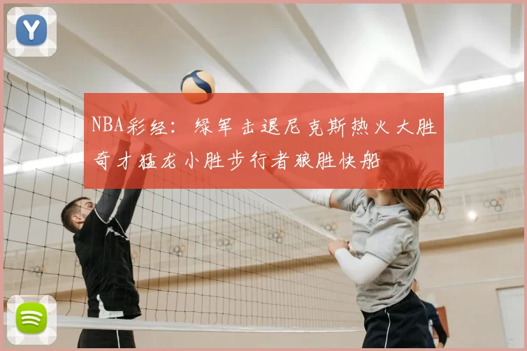 NBA彩经:绿军击退尼克斯热火大胜奇才猛龙小胜步行者狼胜快船