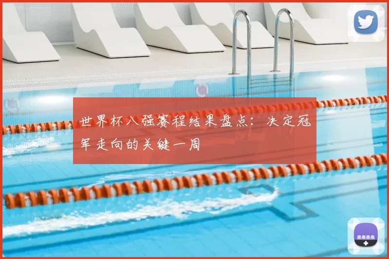 世界杯八强赛程结果盘点：决定冠军走向的关键一周
