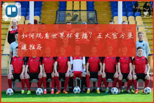 如何观看世界杯重播?五大官方渠道推荐