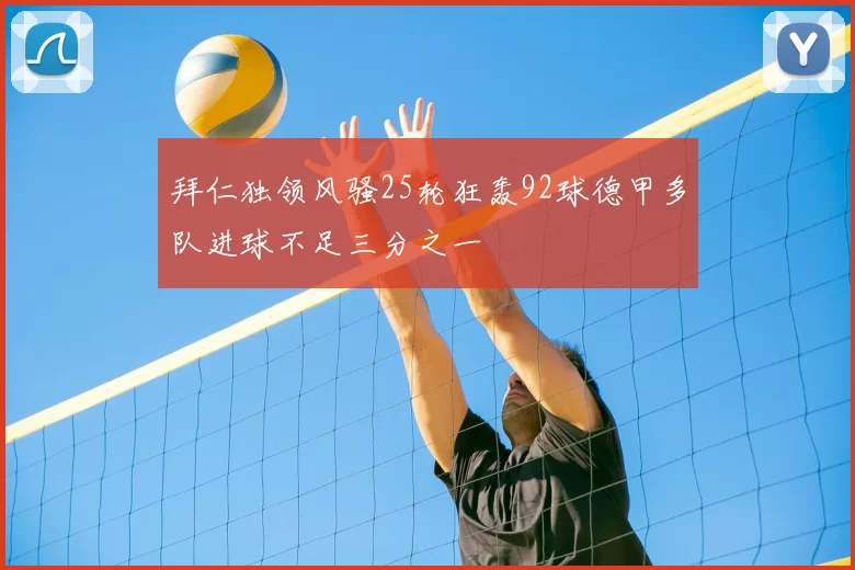 拜仁独领风骚25轮狂轰92球德甲多队进球不足三分之一