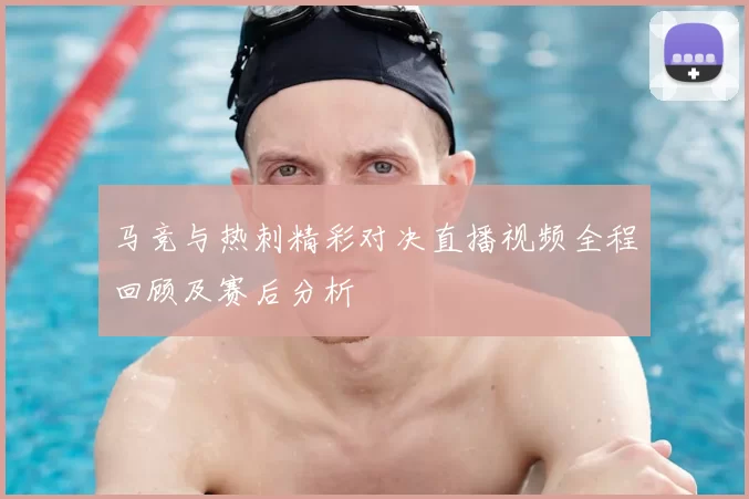 马竞与热刺精彩对决直播视频全程回顾及赛后分析