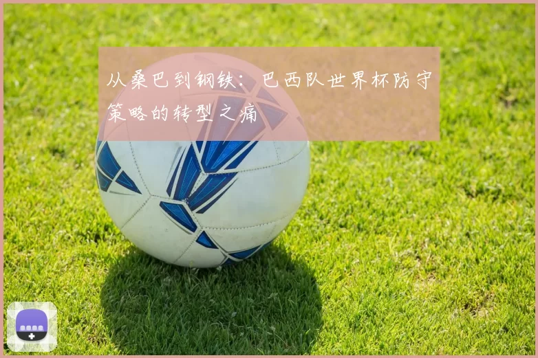 从桑巴到钢铁:巴西队世界杯防守策略的转型之痛