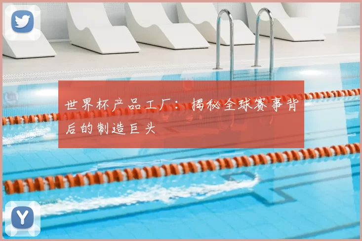 世界杯产品工厂:揭秘全球赛事背后的制造巨头