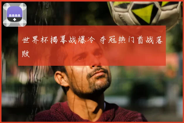 世界杯揭幕战爆冷 夺冠热门首战落败