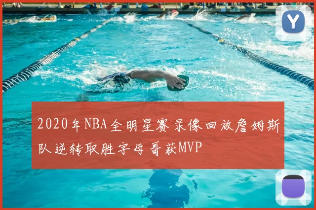 2020年NBA全明星赛录像回放詹姆斯队逆转取胜字母哥获MVP