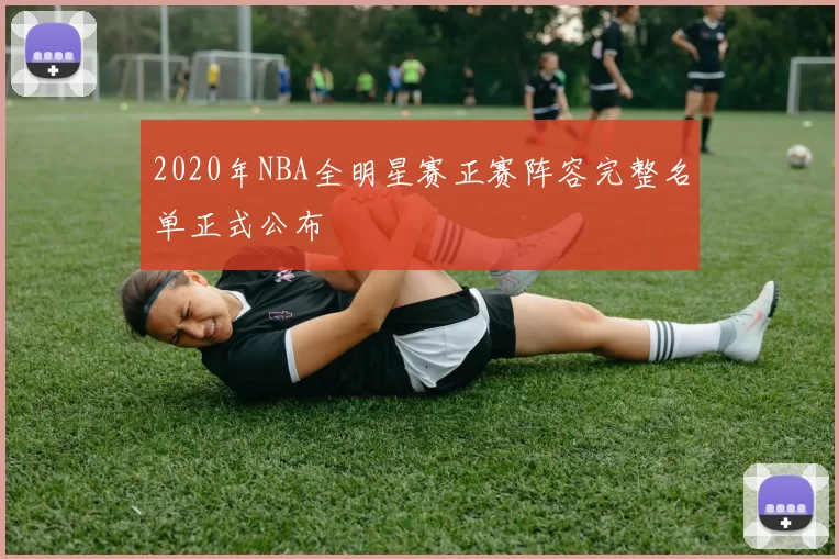 2020年NBA全明星赛正赛阵容完整名单正式公布