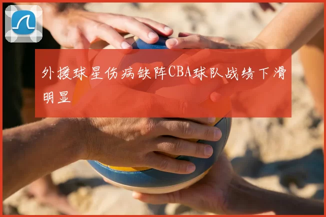 外援球星伤病缺阵CBA球队战绩下滑明显