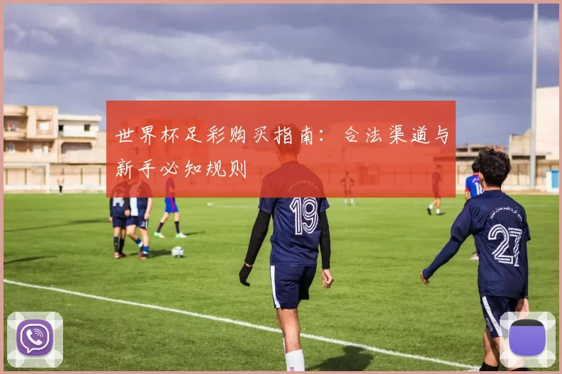 世界杯足彩购买指南:合法渠道与新手必知规则