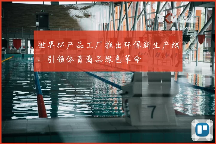 世界杯产品工厂推出环保新生产线,引领体育商品绿色革命