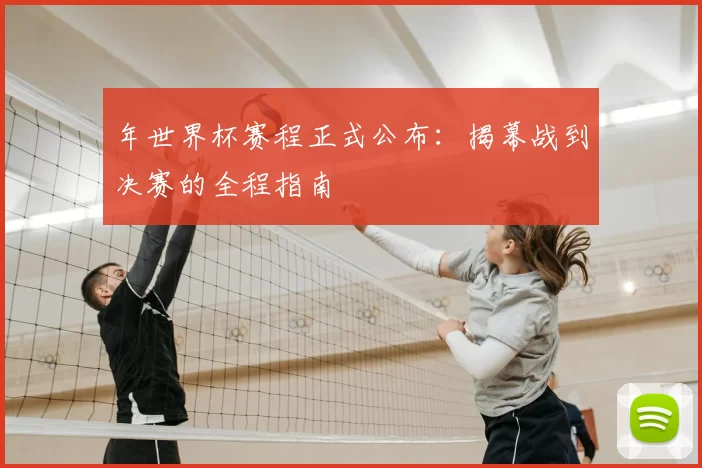 年世界杯赛程正式公布:揭幕战到决赛的全程指南