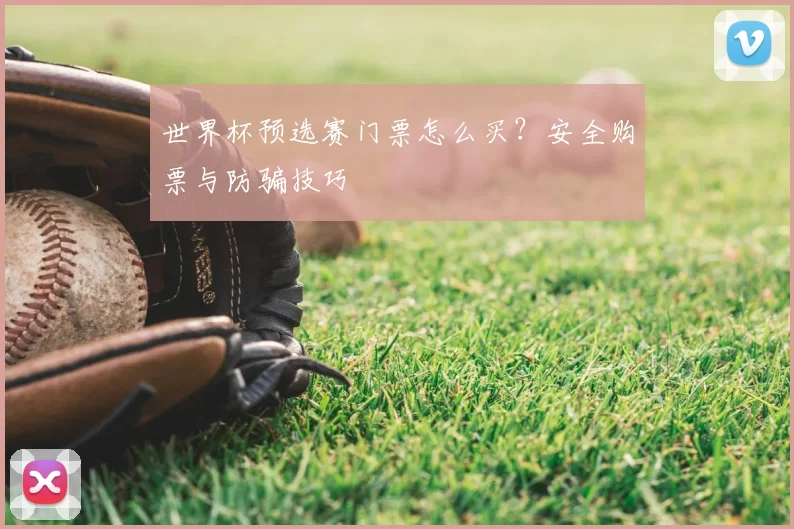 世界杯预选赛门票怎么买？安全购票与防骗技巧