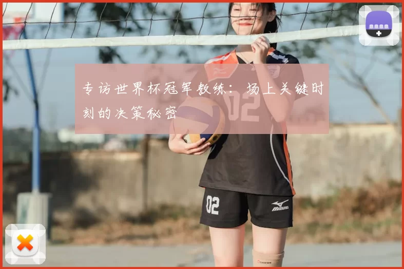 专访世界杯冠军教练：场上关键时刻的决策秘密