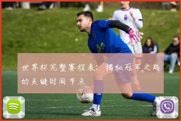 世界杯完整赛程表：揭秘冠军之路的关键时间节点
