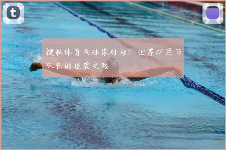 搜狐体育网独家对话:世界杯黑马队长的逆袭之路