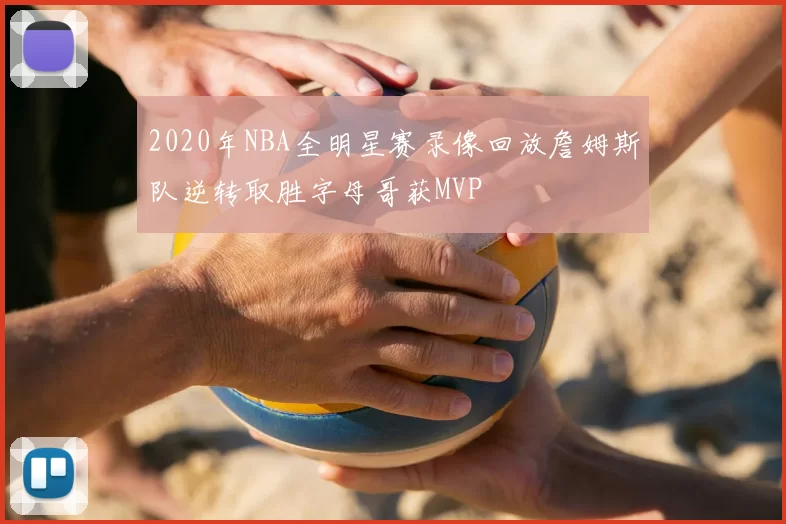 2020年NBA全明星赛录像回放詹姆斯队逆转取胜字母哥获MVP