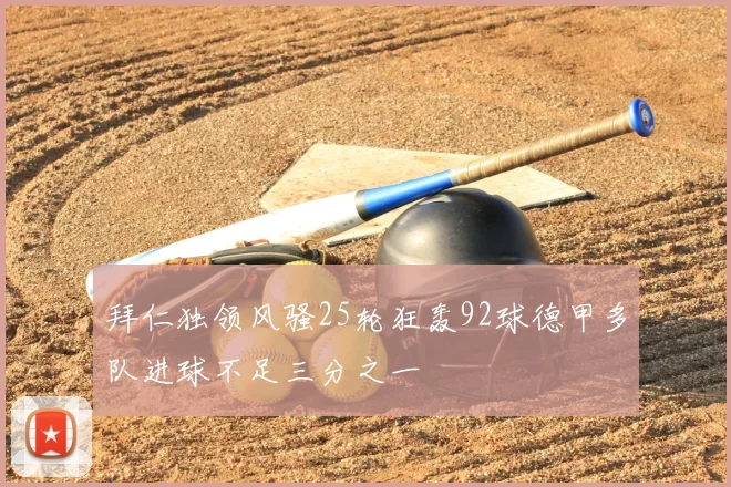 拜仁独领风骚25轮狂轰92球德甲多队进球不足三分之一