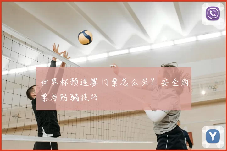 世界杯预选赛门票怎么买?安全购票与防骗技巧
