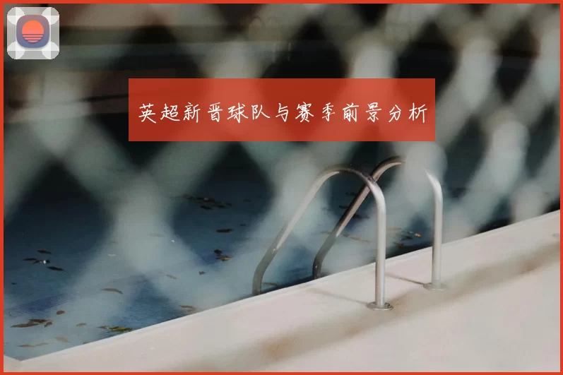 英超新晋球队与赛季前景分析